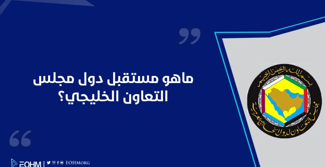 ماهو مستقبل دول مجلس التعاون الخليجي؟