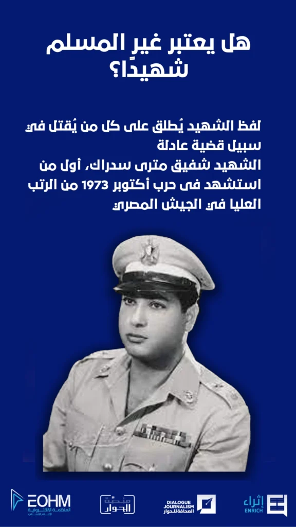 هل يعتبر غير المسلم شهيد؟ لفظ الشهيد يُطلق على كل من يُقتل في سبيل قضية عادلة. الشهيد شفيق مترى سدراك، أول من استشهد فى حرب أكتوبر 1973 من الرتب العليا في الجيش المصري.